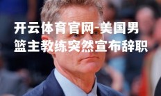 开云体育官网-美国男篮主教练突然宣布辞职