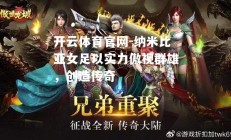 开云体育官网-纳米比亚女足以实力傲视群雄，创造传奇