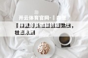 开云体育官网-盧森堡球员加盟俄超劲旅，壮志未酬