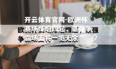 开云体育官网-欧洲杯赛场烽烟四起，豪强争霸场面将一览无余