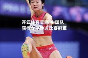 开云体育官网-中国队获得女子跳远比赛冠军