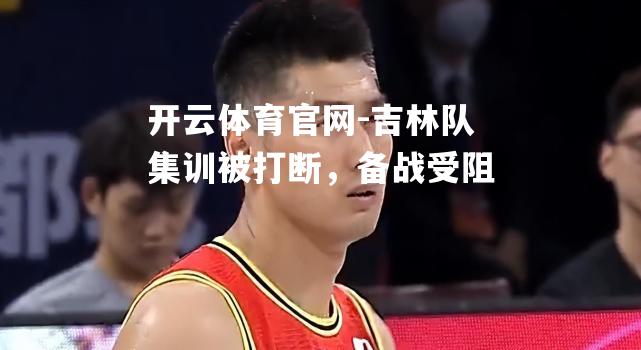 吉林队集训被打断，备战受阻